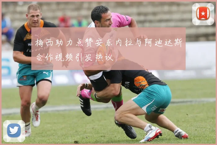 梅西助力点赞安东内拉与阿迪达斯合作视频引发热议