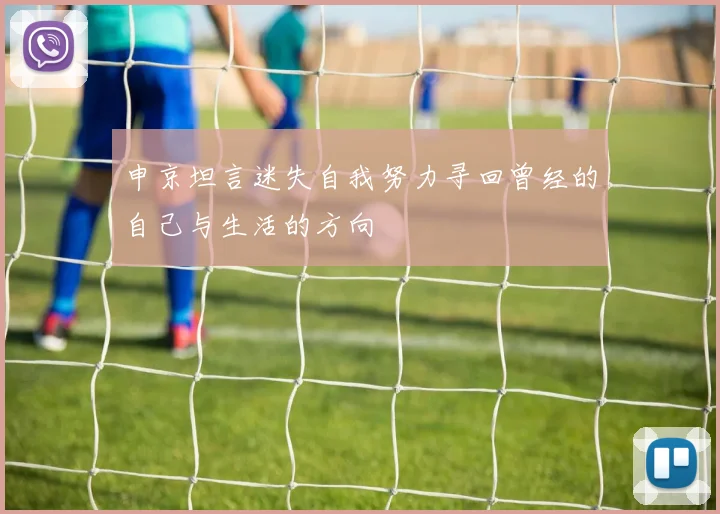 申京坦言迷失自我努力寻回曾经的自己与生活的方向