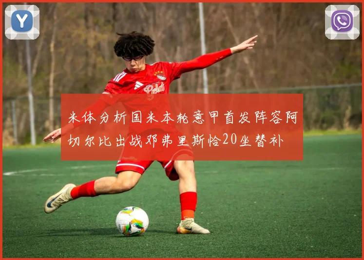 米体分析国米本轮意甲首发阵容阿切尔比出战邓弗里斯恰20坐替补