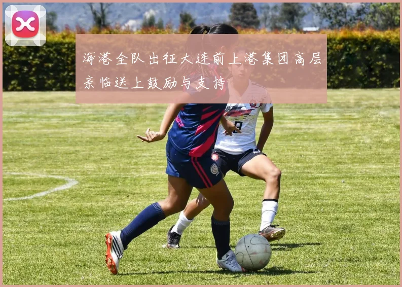 海港全队出征大连前上港集团高层亲临送上鼓励与支持