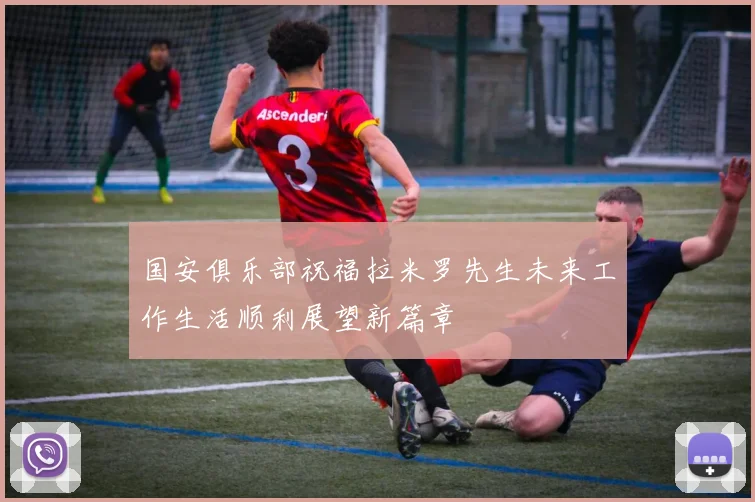 国安俱乐部祝福拉米罗先生未来工作生活顺利展望新篇章