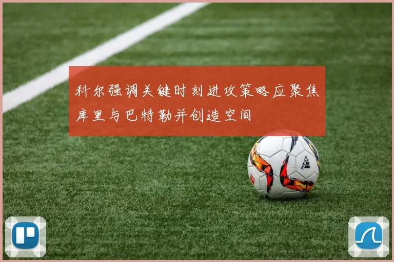 科尔强调关键时刻进攻策略应聚焦库里与巴特勒并创造空间