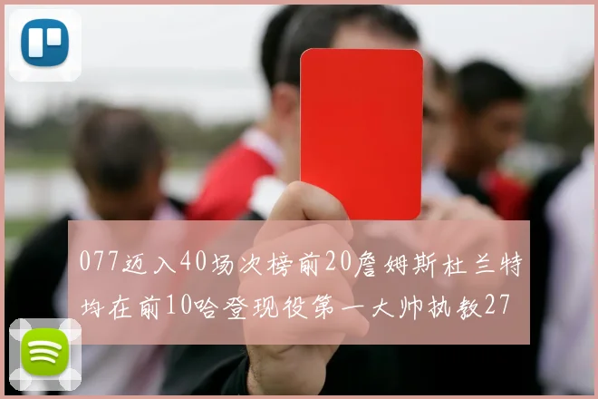077迈入40场次榜前20詹姆斯杜兰特均在前10哈登现役第一大帅执教271场次