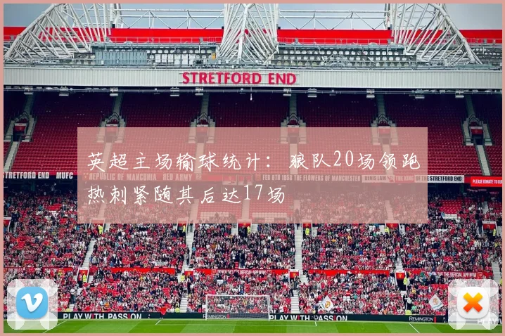 英超主场输球统计：狼队20场领跑热刺紧随其后达17场