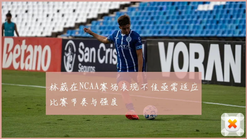 林葳在NCAA赛场表现不佳亟需适应比赛节奏与强度