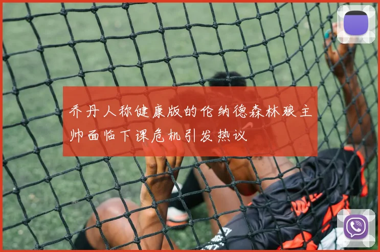 乔丹人称健康版的伦纳德森林狼主帅面临下课危机引发热议