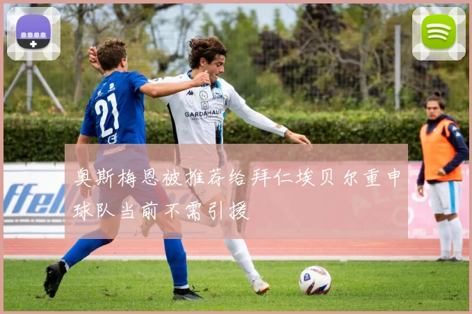 奥斯梅恩被推荐给拜仁埃贝尔重申球队当前不需引援