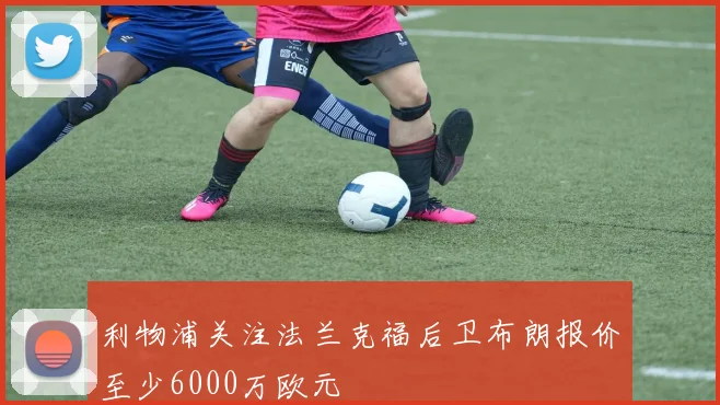 利物浦关注法兰克福后卫布朗报价至少6000万欧元