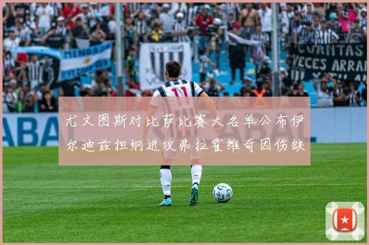 尤文图斯对比萨比赛大名单公布伊尔迪兹担纲进攻弗拉霍维奇因伤缺席