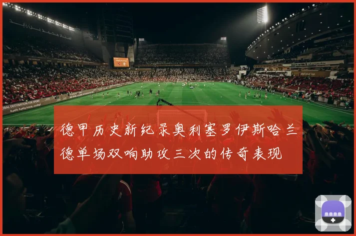 德甲历史新纪录奥利塞罗伊斯哈兰德单场双响助攻三次的传奇表现