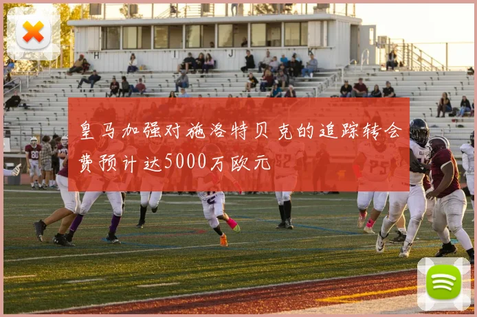 皇马加强对施洛特贝克的追踪转会费预计达5000万欧元