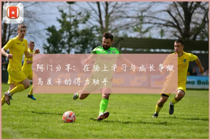 阿门分享：在场上学习与成长争做乌度卡的得力助手