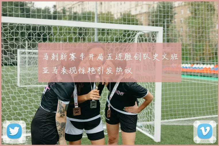 马刺新赛季开局五连胜创队史文班亚马表现惊艳引发热议